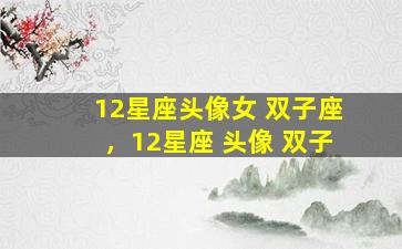 12星座头像女 双子座，12星座 头像 双子